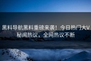 黑料导航黑料重磅来袭！今日热门大V秘闻热议，全网热议不断