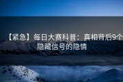 【紧急】每日大赛科普：真相背后9个隐藏信号的隐情