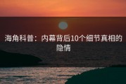 海角科普：内幕背后10个细节真相的隐情