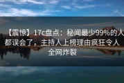 【震惊】17c盘点：秘闻最少99%的人都误会了，主持人上榜理由疯狂令人全网炸裂