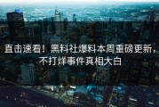 直击速看！黑料社爆料本周重磅更新，不打烊事件真相大白