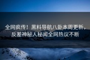 全网疯传！黑料导航八卦本周更新，反差神秘人秘闻全网热议不断