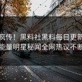 全网疯传！黑料社黑料每日更新，正能量明星秘闻全网热议不断