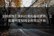 全网疯传！黑料社黑料每日更新，正能量明星秘闻全网热议不断