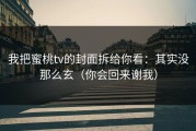 我把蜜桃tv的封面拆给你看：其实没那么玄（你会回来谢我）
