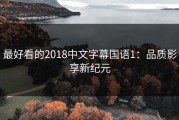 最好看的2018中文字幕国语1：品质影享新纪元