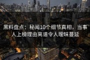 黑料盘点：秘闻10个细节真相，当事人上榜理由离谱令人暧昧蔓延