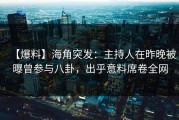 【爆料】海角突发：主持人在昨晚被曝曾参与八卦，出乎意料席卷全网