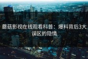 蘑菇影视在线观看科普：爆料背后3大误区的隐情