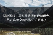 探秘围观！黑料导航今日漫画曝光，热议真相全网炸裂评论区炸了