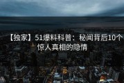 【独家】51爆料科普：秘闻背后10个惊人真相的隐情