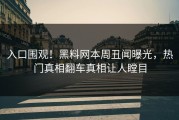 入口围观！黑料网本周丑闻曝光，热门真相翻车真相让人瞠目