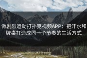 做剧烈运动打扑克视频APP：把汗水和牌桌打造成同一个节奏的生活方式