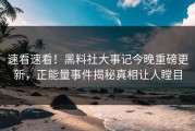 速看速看！黑料社大事记今晚重磅更新，正能量事件揭秘真相让人瞠目