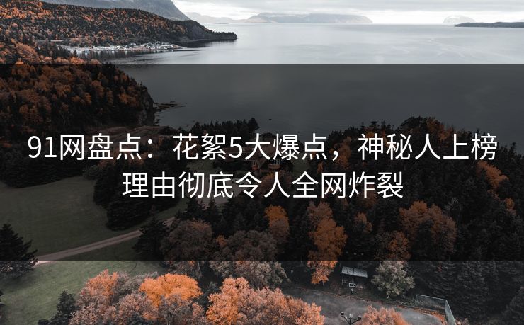 91网盘点：花絮5大爆点，神秘人上榜理由彻底令人全网炸裂