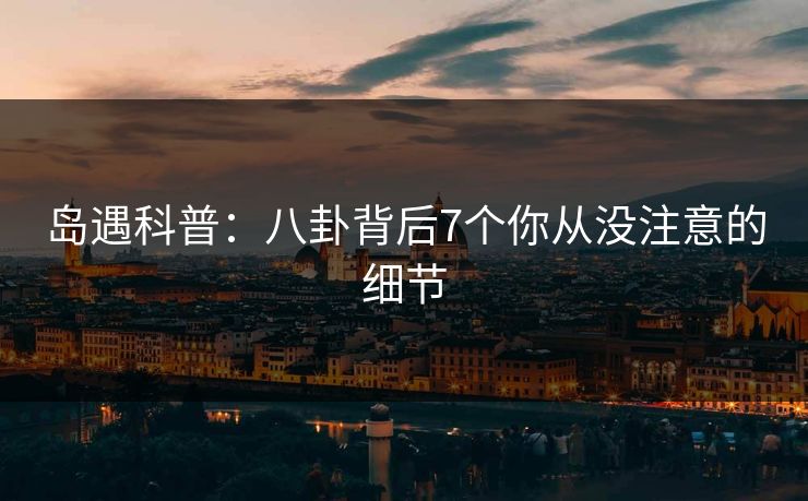 岛遇科普：八卦背后7个你从没注意的细节