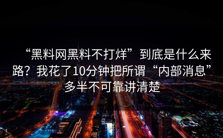 “黑料网黑料不打烊”到底是什么来路？我花了10分钟把所谓“内部消息”多半不可靠讲清楚