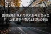 围观速看！黑料导航八卦今日重磅更新，正能量事件曝光全网热议不断