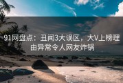 91网盘点：丑闻3大误区，大V上榜理由异常令人网友炸锅