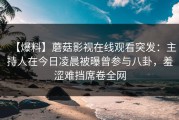 【爆料】蘑菇影视在线观看突发：主持人在今日凌晨被曝曾参与八卦，羞涩难挡席卷全网