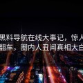网曝黑料导航在线大事记，惊人真相翻车，圈内人丑闻真相大白