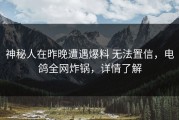 神秘人在昨晚遭遇爆料 无法置信，电鸽全网炸锅，详情了解