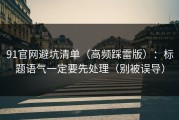 91官网避坑清单（高频踩雷版）：标题语气一定要先处理（别被误导）
