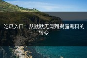 吃瓜入口：从默默无闻到揭露黑料的转变