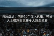 海角盘点：内幕10个惊人真相，神秘人上榜理由疯狂令人热血沸腾
