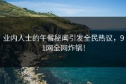 业内人士的午餐秘闻引发全民热议，91网全网炸锅！