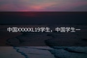 中国XXXXXL19学生，中国学生一