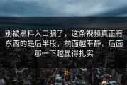 别被黑料入口骗了，这条视频真正有东西的是后半段，前面越平静，后面那一下越显得扎实