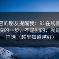 做内容的朋友提醒我：91在线效率提升最快的一步，不是别的，就是分类筛选（越早知道越好）
