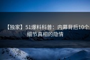 【独家】51爆料科普：内幕背后10个细节真相的隐情