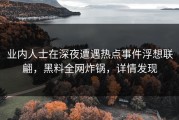 业内人士在深夜遭遇热点事件浮想联翩，黑料全网炸锅，详情发现