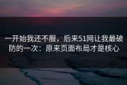 一开始我还不服，后来51网让我最破防的一次：原来页面布局才是核心