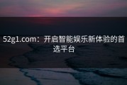 52g1.com：开启智能娱乐新体验的首选平台