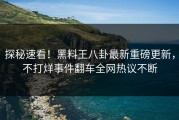 探秘速看！黑料王八卦最新重磅更新，不打烊事件翻车全网热议不断