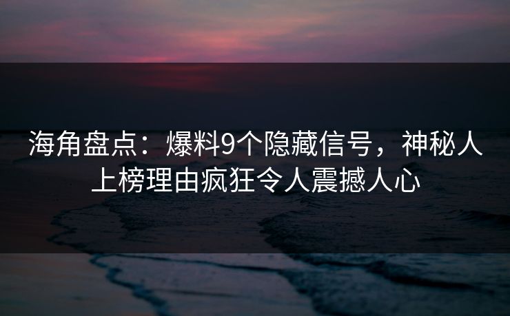 海角盘点：爆料9个隐藏信号，神秘人上榜理由疯狂令人震撼人心