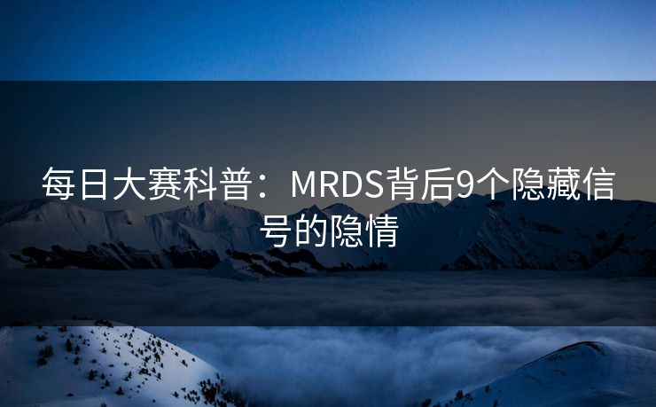 每日大赛科普：MRDS背后9个隐藏信号的隐情