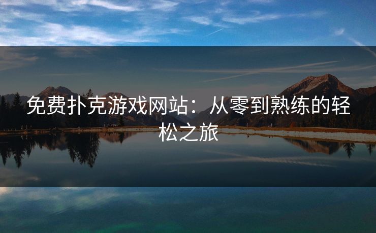 免费扑克游戏网站:从零到熟练的轻松之旅 免费扑克游戏网站:从零到熟练的轻松之旅