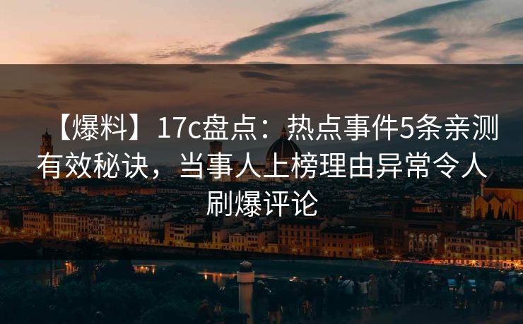 【爆料】17c盘点:热点事件5条亲测有效秘诀,当事人上榜理由异常令人刷爆评论 【爆料】17c盘点:热点事件5条亲测有效秘诀,当事人上榜理由异常令人刷爆评论