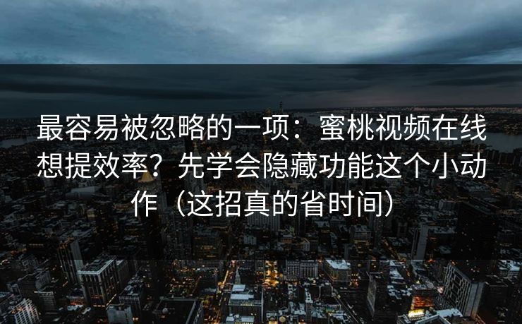 最容易被忽略的一项：蜜桃视频在线想提效率？先学会隐藏功能这个小动作（这招真的省时间）
