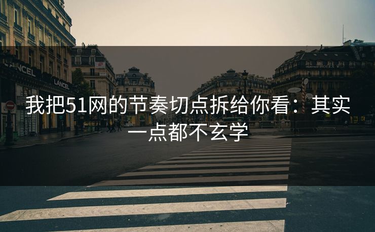 我把51网的节奏切点拆给你看：其实一点都不玄学