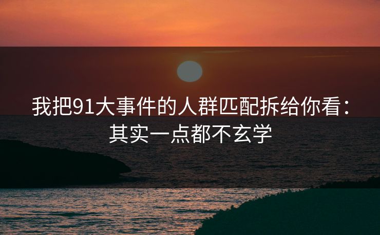 我把91大事件的人群匹配拆给你看：其实一点都不玄学