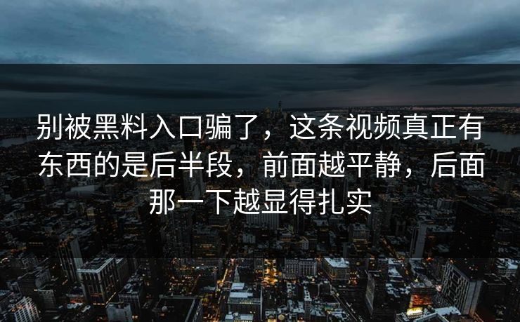 别被黑料入口骗了,这条视频真正有东西的是后半段,前面越平静,后面那一下越显得扎实 别被黑料入口骗了,这条视频真正有东西的是后半段,前面越平静,后面那一下越显得扎实